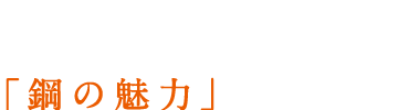 時代が求めるニーズに「鋼の魅力」で応える。